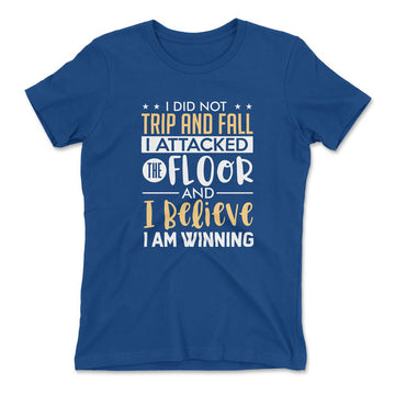 I Did Not Trip And Fall, I Attacked The Floor And I Believe I Am Winning Womens T-Shirt in Royal color